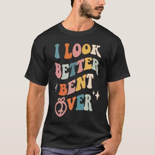 I Look Better Bent Over  Sarcastic Sayings Booty P Tシャツ (正面)