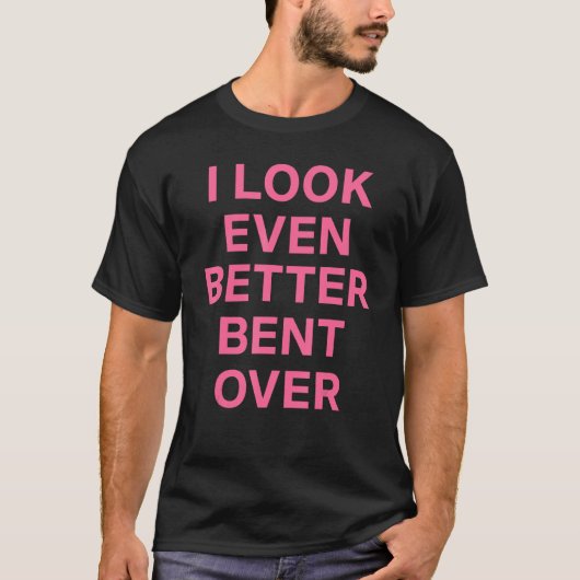 I Look Even Better Bent Over Tシャツ (正面)
