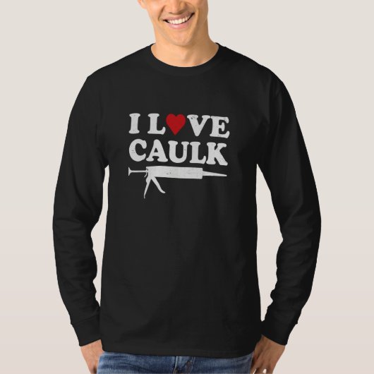 I Love Caulk Handyman Contractor Caulk Gun Constru Tシャツ (正面)