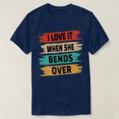 I Love It When She Bends Over Tシャツ (デザイン正面)