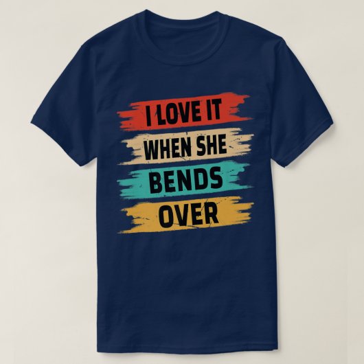 I Love It When She Bends Over Tシャツ (デザイン正面)