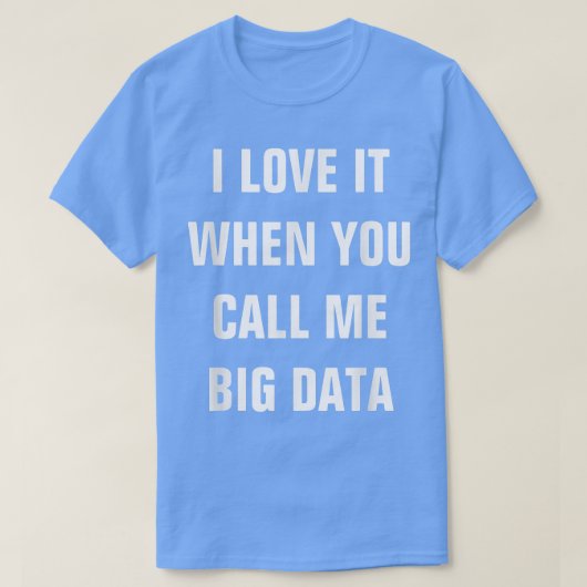 I Love It When You Call Me Big Data Startup Tee Tシャツ (デザイン正面)