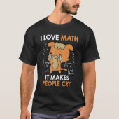 I love mathematics it makes people cry Maths teach Tシャツ (正面)