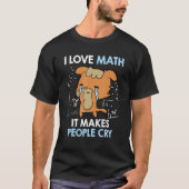 I love mathematics it makes people cry Maths teach Tシャツ (正面)