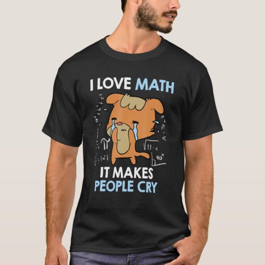 I love mathematics it makes people cry Maths teach Tシャツ (正面)