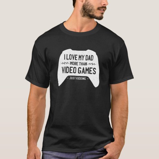 I Love My Dad More Than Video Games Just Kidding   Tシャツ (正面)