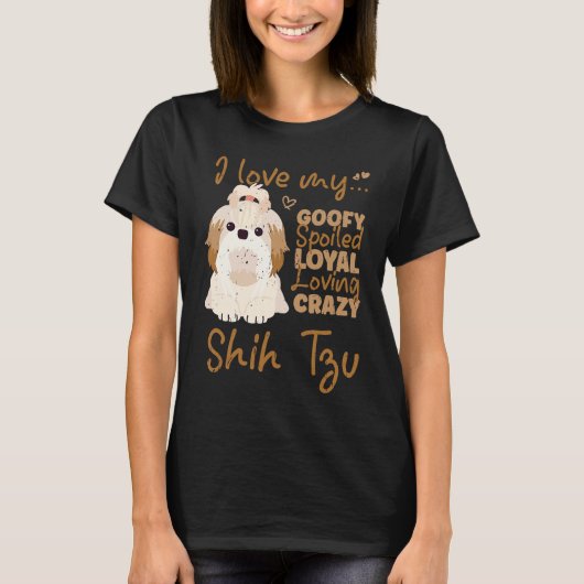 I love my goofy spoiled loyal loving crazy shih tz tシャツ (正面)