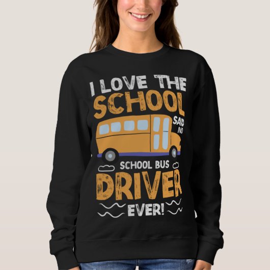 I Love The School Said No School Bus Driver Ever   スウェットシャツ (正面)