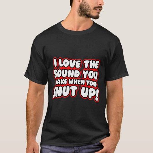 I Love The Sound You Make When You Shut Up  Tシャツ (正面)