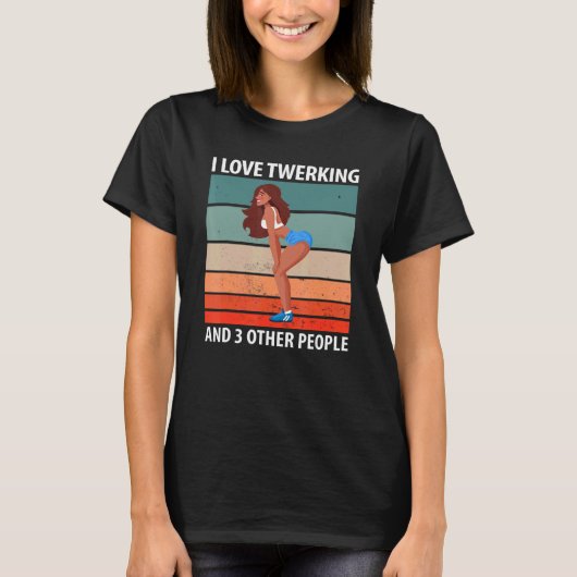 I Love Twerking And 3 Other People Tシャツ (正面)