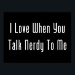 I Love When You Talk Nerdy To Me (dark) ポスター<br><div class="desc">Romantic turn ons come in many forms. For geeks,  it may be the mere mention of a scientific term,  or reference to an obscure mathematical theorem that lights the fire. Whatever it is,  talk nerdy to me baby!</div>