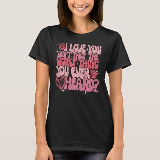I Love You Ain't That The Worst Thing You Ever Hea Tシャツ (正面)