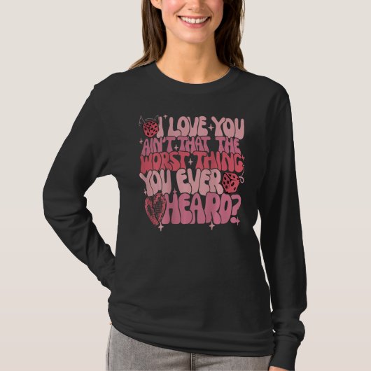 I Love You Ain't That The Worst Thing You Ever Hea Tシャツ (正面)