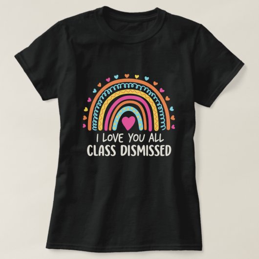 I Love You All Class Dismissed, School's End  Tシャツ (デザイン正面)