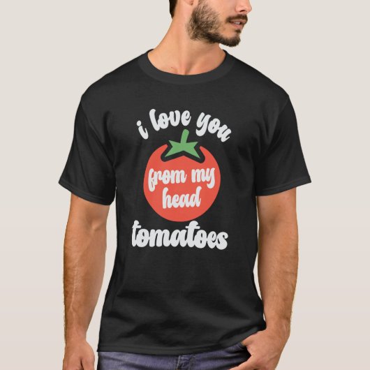 I Love You From My Head Tomatoes Tomato Gardener H Tシャツ (正面)