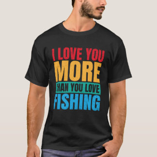 I Love You More Than You Love Fishing Valentine Fi Tシャツ