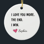 I Love You More The End I Win – Funny Mom セラミックオーナメント<br><div class="desc">A fun and cheerful design featuring the phrase “One Awesome Mom.” A perfect gift to celebrate moms who are confident, loving, and full of personality. Ideal for Mother’s Day, birthdays, Valentine’s Day, or just to remind mom how awesome she truly is. Simple, playful, and easy to gift across many occasions....</div>