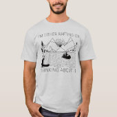 I’m Either Rafting or Thinking About It Tシャツ (正面)