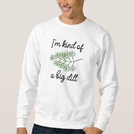I’m Kind Of A Big Dill スウェットシャツ (正面)
