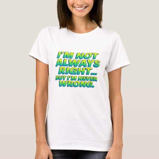 I’m Not Always Right But Never Wrong – Funny Quote Tシャツ (正面)