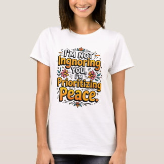 I’m not ignoring you, I’m prioritizing peace Tシャツ