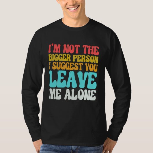 I m Not The Bigger Person I Suggest You Leave Me A Tシャツ (正面)