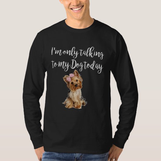 I m Only Talking To My Dog Today Cute Yorkie Dog Tシャツ (正面)