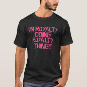 I m Royalty doing Royalty things Tシャツ (正面)