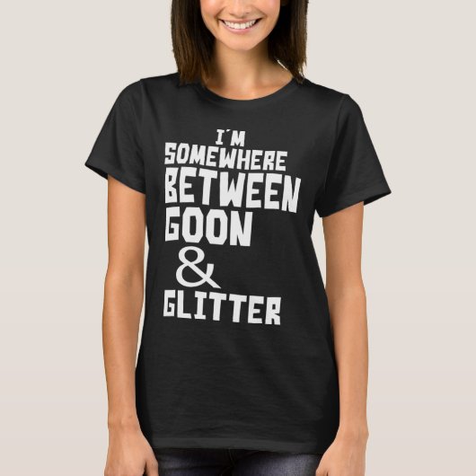 I m Somewhere Between Goon And Glitter  Humor Tシャツ (正面)
