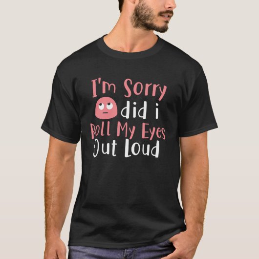 I m Sorry Did I Roll My Eyes Out Loud  Sarcasm Tシャツ (正面)