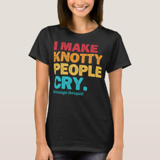 I Make Knotty People Cry Massage Therapist Therapy Tシャツ