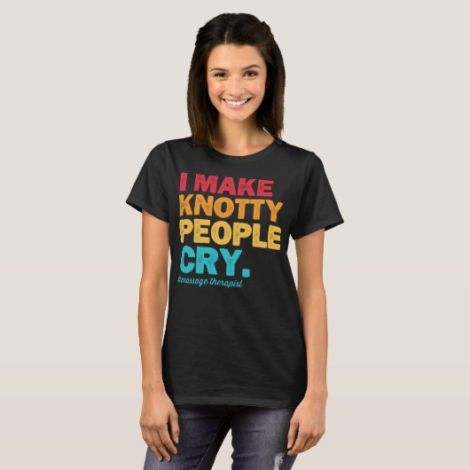 I Make Knotty People Cry Massage Therapist Therapy Tシャツ (正面フル)
