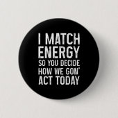 I Match Energy So You Decide How We Gon Act Today 缶バッジ (正面)