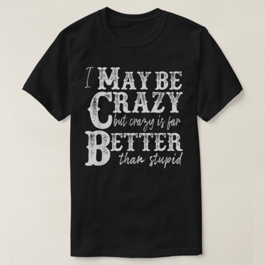 i may be crazy but crazy is far better than stupid tシャツ (デザイン正面)