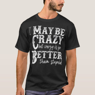 i may be crazy but crazy is far better than stupid tシャツ