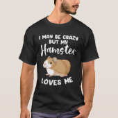 I may be crazy but my hamster loves me hamsters tシャツ (正面)