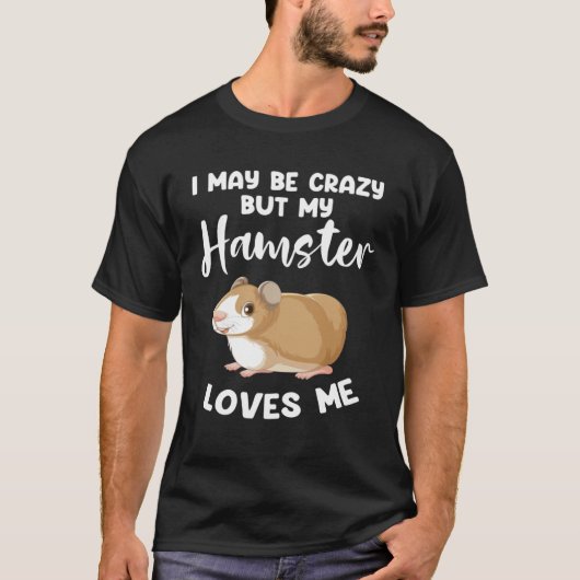 I may be crazy but my hamster loves me hamsters tシャツ (正面)