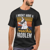 I might have a frenchie problem Quote for a French Tシャツ (正面)