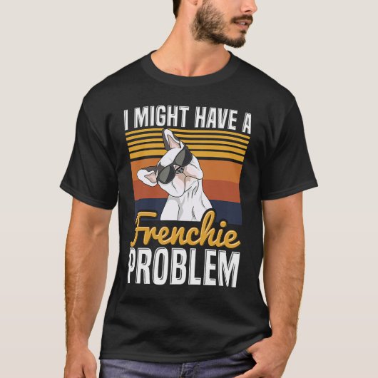 I might have a frenchie problem Quote for a French Tシャツ (正面)