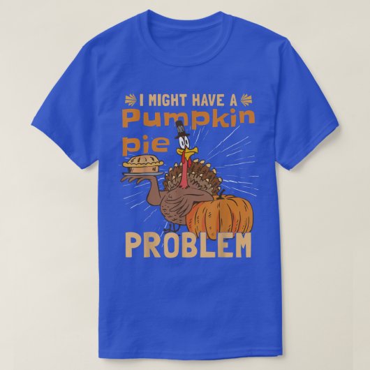 I Might Have A Pumpkin Pie ProblemTurkey Pumpkin P Tシャツ (デザイン正面)