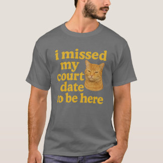 i missed my court date to be here tシャツ
