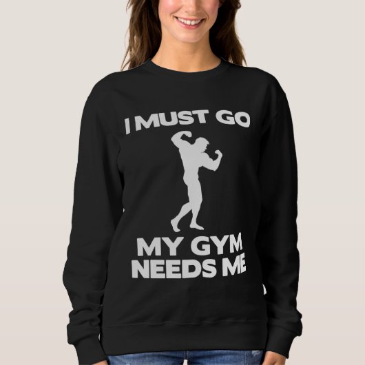 I Must Go My Gym Needs Me  Workout Gym スウェットシャツ (正面)