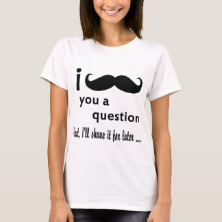 I MUSTACHE YOU A QUESTION Tシャツ