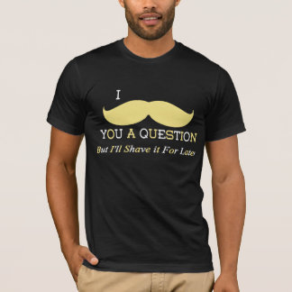 I MUSTACHE YOU A QUESTION Tシャツ