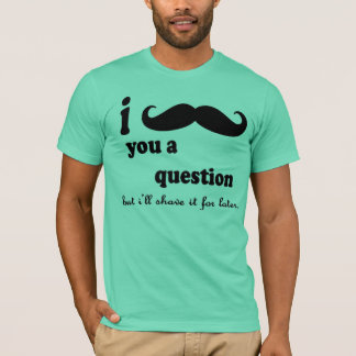 I MUSTACHE YOU A QUESTION Tシャツ