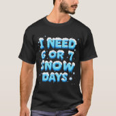 I Need 6 Or 7 Snow Day  Tシャツ (正面)