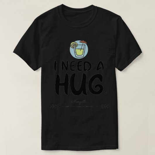 I need a hug HUGe margarita  Tシャツ (デザイン正面)