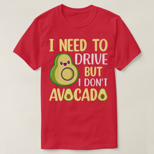 I Need To Drive But I Don't Avocado  Tシャツ (デザイン正面)