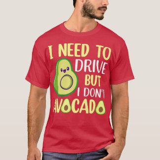 I Need To Drive But I Don't Avocado  Tシャツ