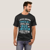 I Never Dreamed I d Be A Bus Driver Bus Driver Dad Tシャツ (正面フル)